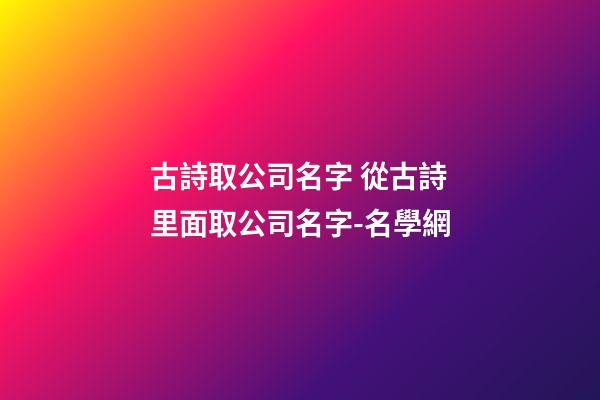 古詩取公司名字 從古詩里面取公司名字-名學網-第1張-公司起名-玄機派